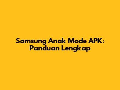 Samsung Anak Mode APK: Panduan Lengkap