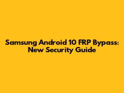 Samsung Android 10 FRP Bypass: New Security Guide