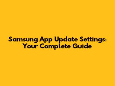 Samsung App Update Settings: Your Complete Guide