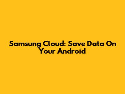 Samsung Cloud: Save Data On Your Android