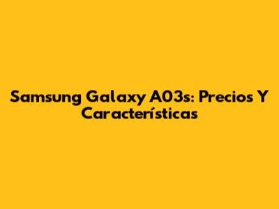 Samsung Galaxy A03s: Precios Y Características