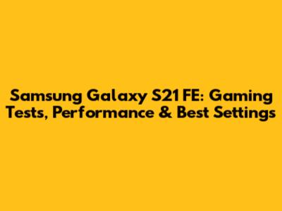 Samsung Galaxy S21 FE: Gaming Tests, Performance & Best Settings