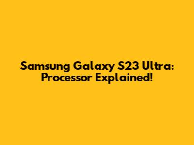 Samsung Galaxy S23 Ultra: Processor Explained!