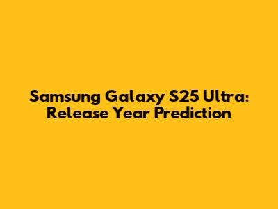 Samsung Galaxy S25 Ultra: Release Year Prediction