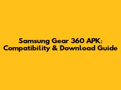 Samsung Gear 360 APK: Compatibility & Download Guide