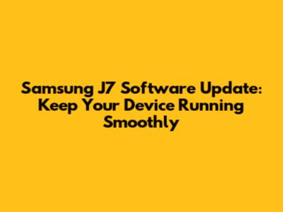 Samsung J7 Software Update: Keep Your Device Running Smoothly