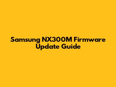 Samsung NX300M Firmware Update Guide