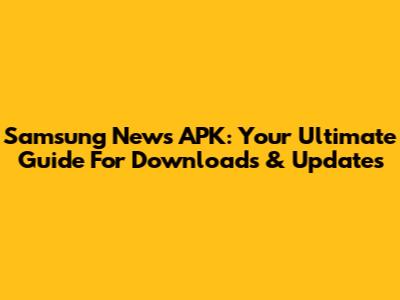 Samsung News APK: Your Ultimate Guide For Downloads & Updates