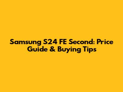 Samsung S24 FE Second: Price Guide & Buying Tips