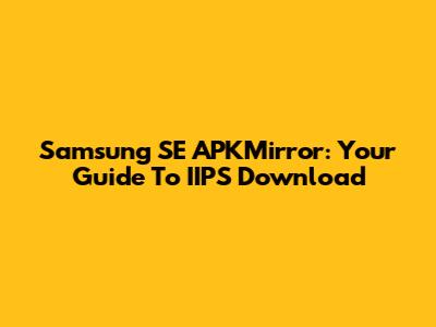 Samsung SE APKMirror: Your Guide To IIPS Download