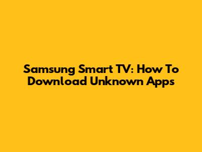 Samsung Smart TV: How To Download Unknown Apps