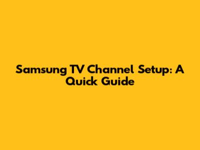 Samsung TV Channel Setup: A Quick Guide