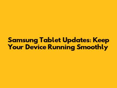 Samsung Tablet Updates: Keep Your Device Running Smoothly
