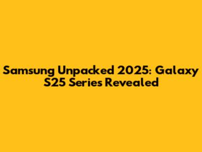 Samsung Unpacked 2025: Galaxy S25 Series Revealed