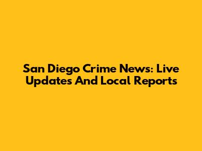 San Diego Crime News: Live Updates And Local Reports