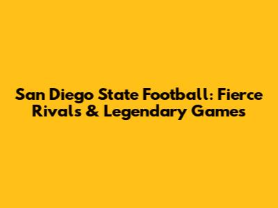 San Diego State Football: Fierce Rivals & Legendary Games