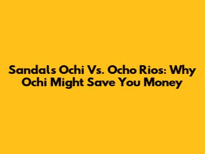 Sandals Ochi Vs. Ocho Rios: Why Ochi Might Save You Money