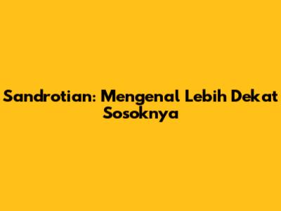 Sandrotian: Mengenal Lebih Dekat Sosoknya
