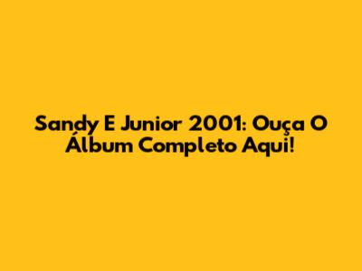 Sandy E Junior 2001: Ouça O Álbum Completo Aqui!