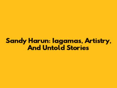 Sandy Harun: Iagamas, Artistry, And Untold Stories