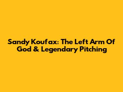 Sandy Koufax: The Left Arm Of God & Legendary Pitching