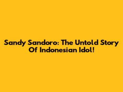 Sandy Sandoro: The Untold Story Of Indonesian Idol!