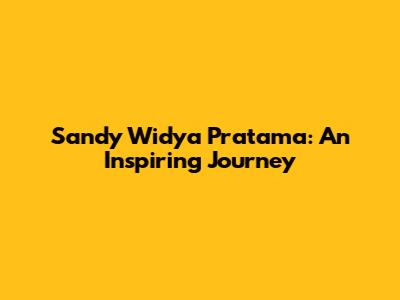 Sandy Widya Pratama: An Inspiring Journey