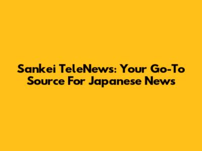 Sankei TeleNews: Your Go-To Source For Japanese News