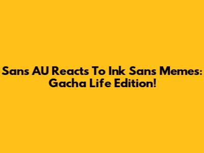 Sans AU Reacts To Ink Sans Memes: Gacha Life Edition!