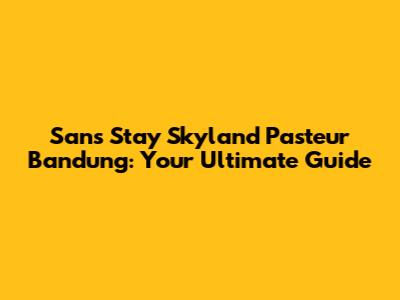 Sans Stay Skyland Pasteur Bandung: Your Ultimate Guide
