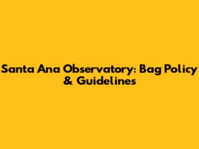 Santa Ana Observatory: Bag Policy & Guidelines