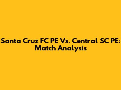 Santa Cruz FC PE Vs. Central SC PE: Match Analysis