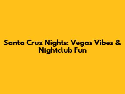 Santa Cruz Nights: Vegas Vibes & Nightclub Fun