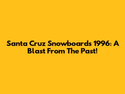 Santa Cruz Snowboards 1996: A Blast From The Past!