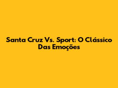 Santa Cruz Vs. Sport: O Clássico Das Emoções