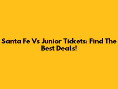 Santa Fe Vs Junior Tickets: Find The Best Deals!