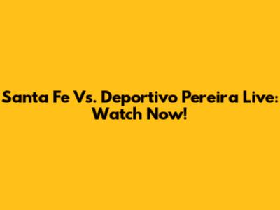 Santa Fe Vs. Deportivo Pereira Live: Watch Now!