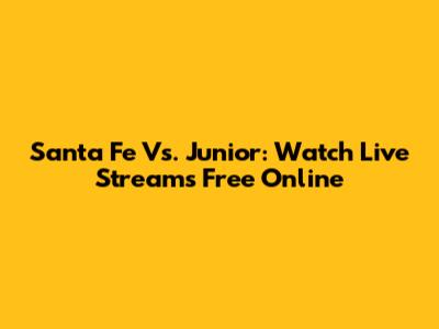 Santa Fe Vs. Junior: Watch Live Streams Free Online