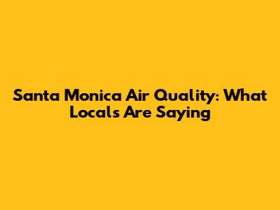 Santa Monica Air Quality: What Locals Are Saying