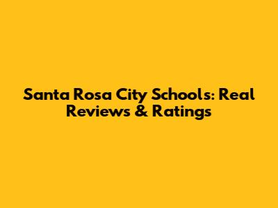 Santa Rosa City Schools: Real Reviews & Ratings