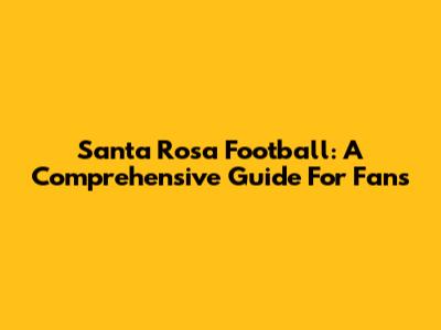 Santa Rosa Football: A Comprehensive Guide For Fans