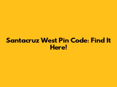 Santacruz West Pin Code: Find It Here!