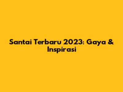 Santai Terbaru 2023: Gaya & Inspirasi