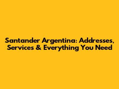Santander Argentina: Addresses, Services & Everything You Need