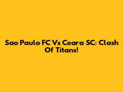 Sao Paulo FC Vs Ceara SC: Clash Of Titans!