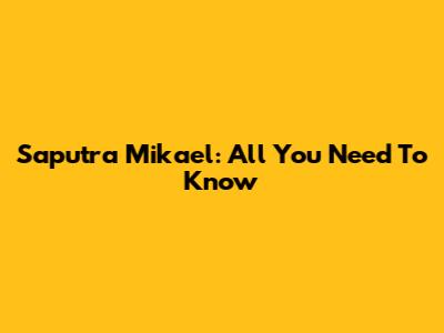 Saputra Mikael: All You Need To Know