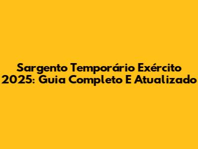 Sargento Temporário Exército 2025: Guia Completo E Atualizado