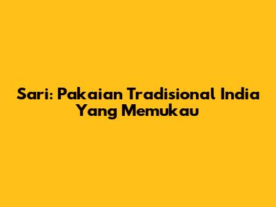Sari: Pakaian Tradisional India Yang Memukau