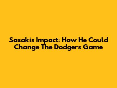 Sasaki's Impact: How He Could Change The Dodgers' Game