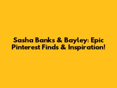 Sasha Banks & Bayley: Epic Pinterest Finds & Inspiration!